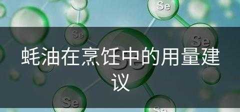 蚝油在烹饪中的用量建议(蚝油在烹饪中的用量建议是多少)